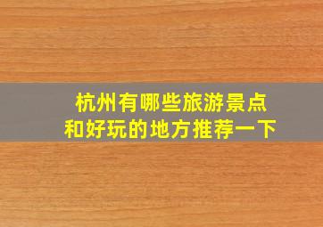 杭州有哪些旅游景点和好玩的地方推荐一下