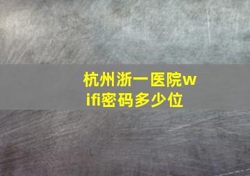 杭州浙一医院wifi密码多少位