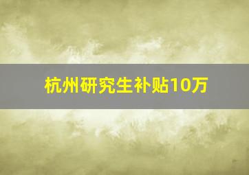 杭州研究生补贴10万