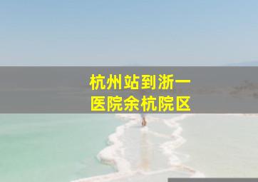 杭州站到浙一医院余杭院区