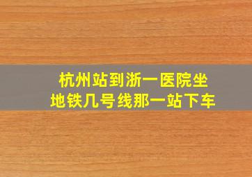 杭州站到浙一医院坐地铁几号线那一站下车