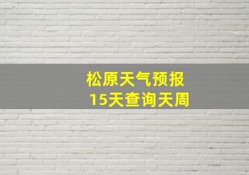 松原天气预报15天查询天周