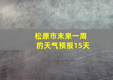 松原市末来一周的天气预报15天