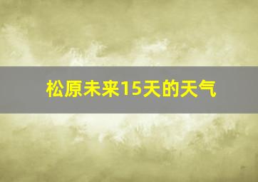 松原未来15天的天气