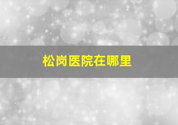 松岗医院在哪里