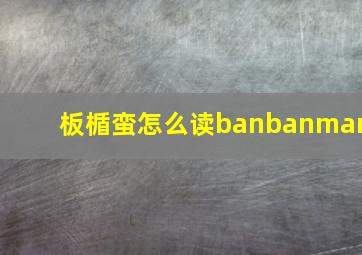 板楯蛮怎么读banbanman