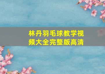 林丹羽毛球教学视频大全完整版高清