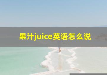 果汁juice英语怎么说