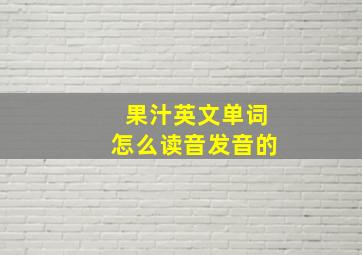 果汁英文单词怎么读音发音的