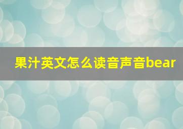 果汁英文怎么读音声音bear