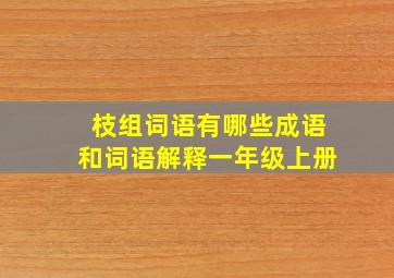 枝组词语有哪些成语和词语解释一年级上册