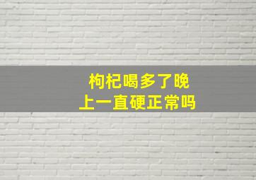 枸杞喝多了晚上一直硬正常吗