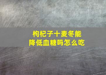 枸杞子十麦冬能降低血糖吗怎么吃