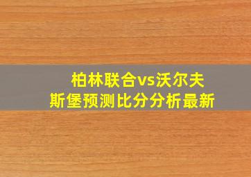 柏林联合vs沃尔夫斯堡预测比分分析最新