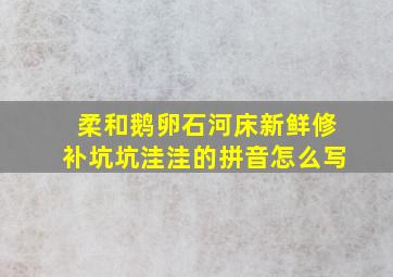 柔和鹅卵石河床新鲜修补坑坑洼洼的拼音怎么写