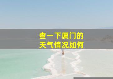 查一下厦门的天气情况如何