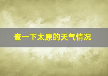 查一下太原的天气情况