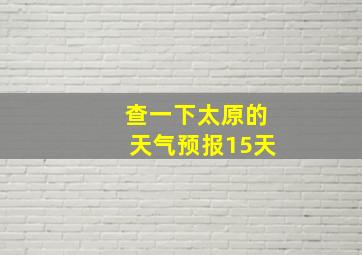 查一下太原的天气预报15天