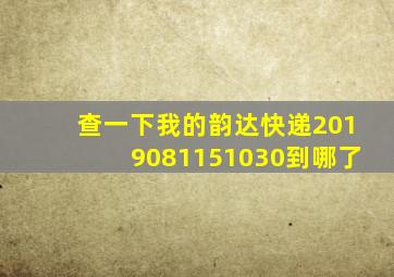 查一下我的韵达快递2019081151030到哪了