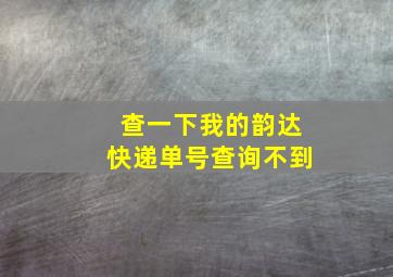 查一下我的韵达快递单号查询不到