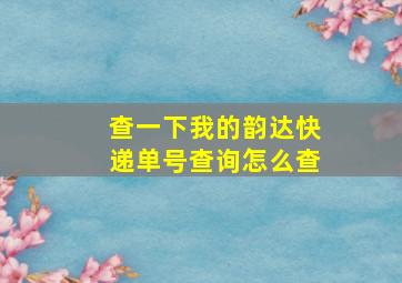 查一下我的韵达快递单号查询怎么查