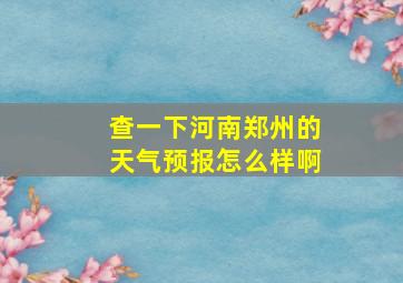 查一下河南郑州的天气预报怎么样啊