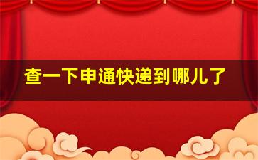 查一下申通快递到哪儿了