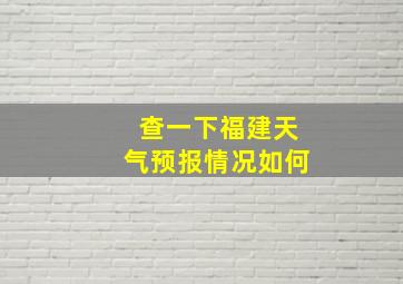 查一下福建天气预报情况如何