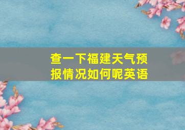 查一下福建天气预报情况如何呢英语