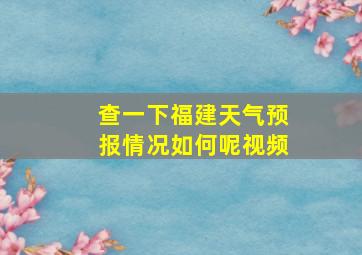 查一下福建天气预报情况如何呢视频