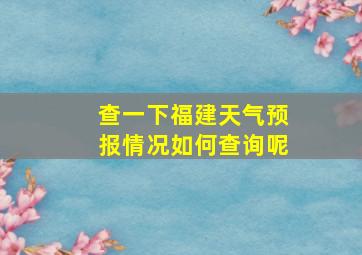 查一下福建天气预报情况如何查询呢