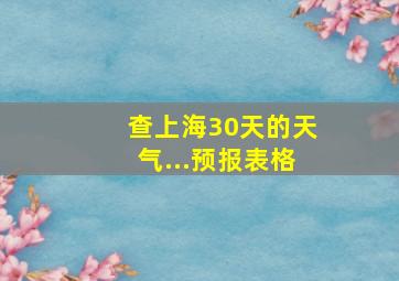 查上海30天的天气...预报表格