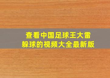 查看中国足球王大雷躲球的视频大全最新版