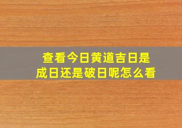 查看今日黄道吉日是成日还是破日呢怎么看