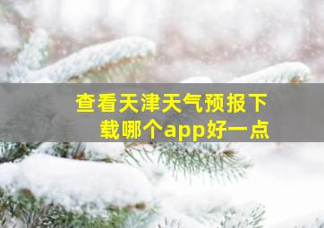 查看天津天气预报下载哪个app好一点