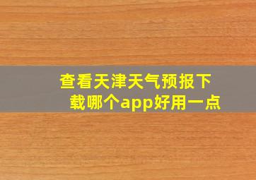 查看天津天气预报下载哪个app好用一点