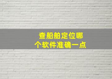 查船舶定位哪个软件准确一点