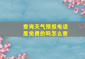 查询天气预报电话是免费的吗怎么查