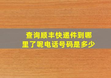 查询顺丰快递件到哪里了呢电话号码是多少