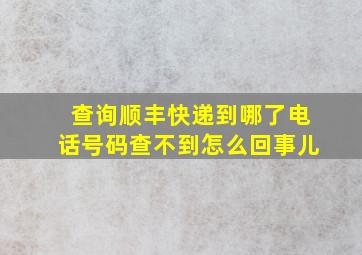 查询顺丰快递到哪了电话号码查不到怎么回事儿