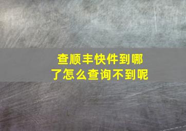 查顺丰快件到哪了怎么查询不到呢