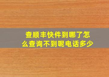 查顺丰快件到哪了怎么查询不到呢电话多少