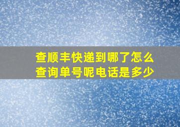 查顺丰快递到哪了怎么查询单号呢电话是多少