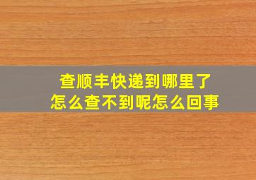 查顺丰快递到哪里了怎么查不到呢怎么回事