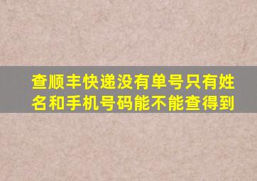 查顺丰快递没有单号只有姓名和手机号码能不能查得到