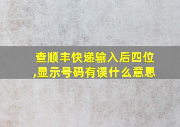 查顺丰快递输入后四位,显示号码有误什么意思