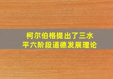 柯尔伯格提出了三水平六阶段道德发展理论