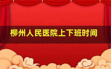 柳州人民医院上下班时间