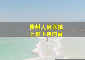 柳州人民医院上班下班时间