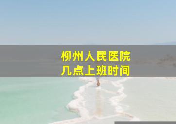 柳州人民医院几点上班时间